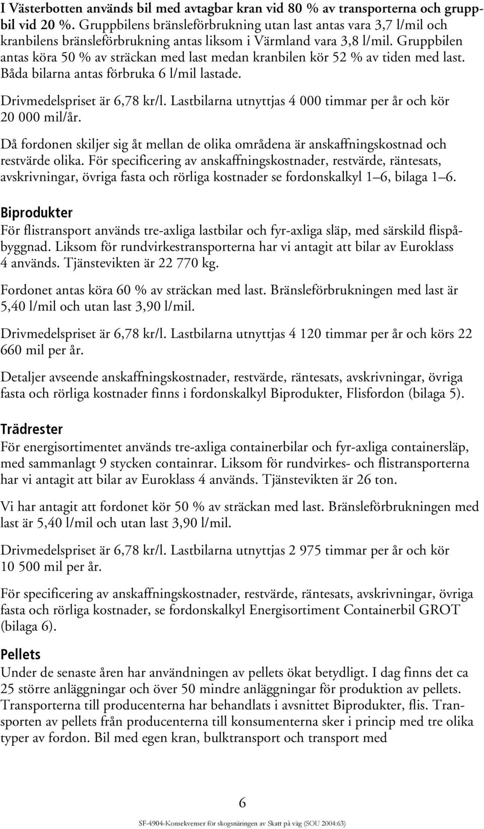 Gruppbilen antas köra 50 % av sträckan med last medan kranbilen kör 52 % av tiden med last. Båda bilarna antas förbruka 6 l/mil lastade. Drivmedelspriset är 6,78 kr/l.