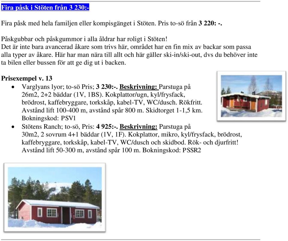 Här har man nära till allt och här gäller ski-in/ski-out, dvs du behöver inte ta bilen eller bussen för att ge dig ut i backen. Prisexempel v. 13 Varglyans lyor; to-sö Pris; 3 230:-.