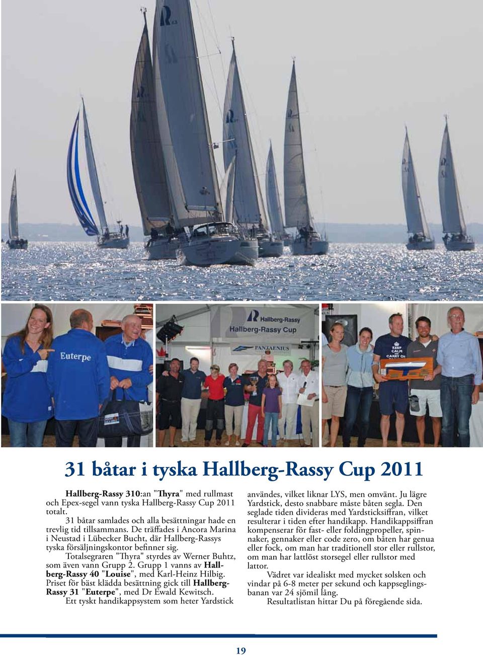 Totalsegraren "Thyra" styrdes av Werner Buhtz, som även vann Grupp 2. Grupp 1 vanns av Hallberg-Rassy 40 "Louise", med Karl-Heinz Hilbig.