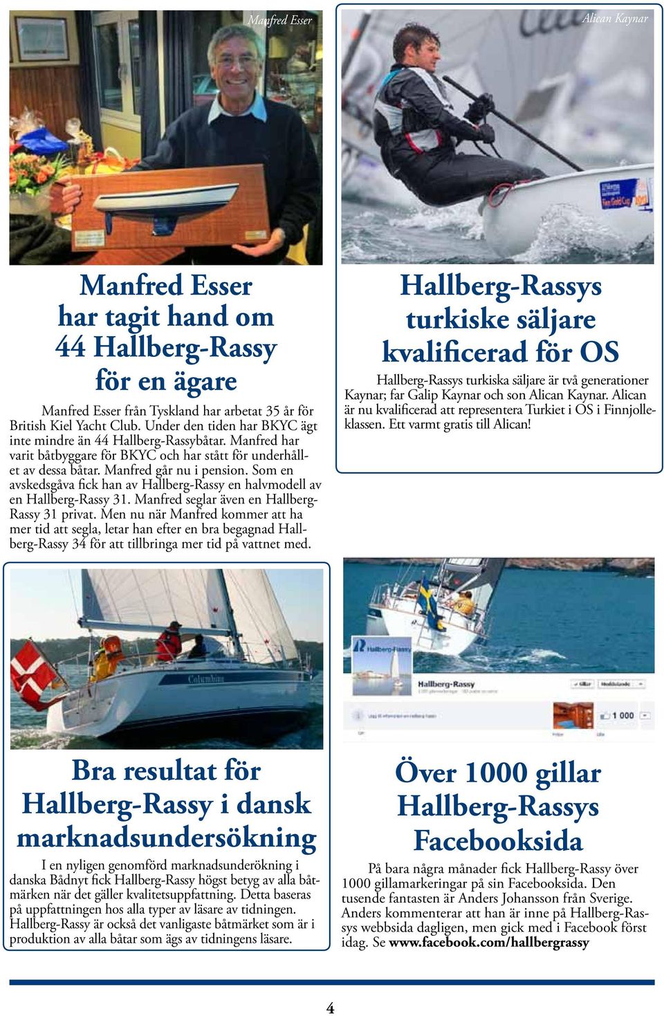 Som en avskedsgåva fick han av Hallberg-Rassy en halvmodell av en Hallberg-Rassy 31. Manfred seglar även en Hallberg- Rassy 31 privat.