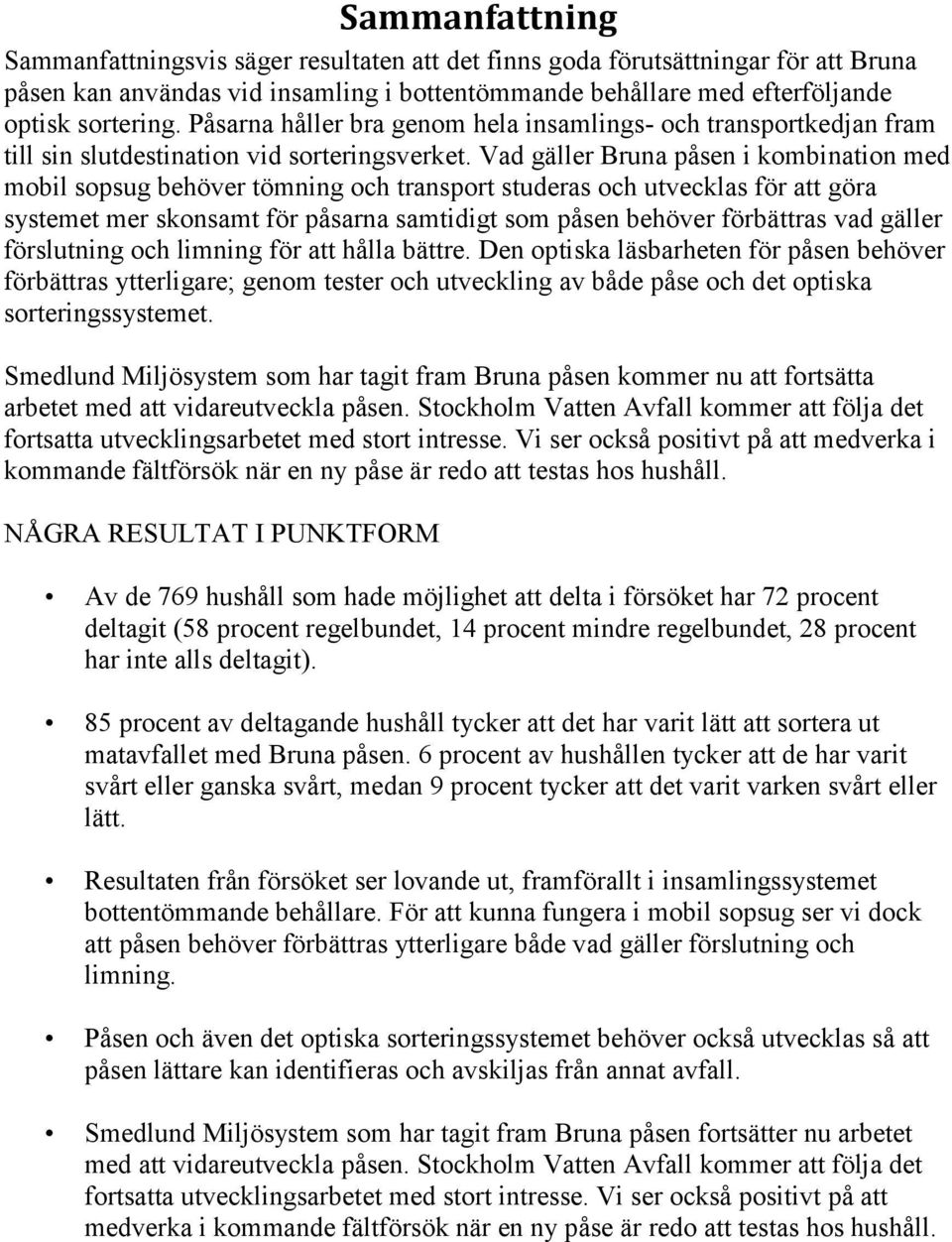 Vad gäller Bruna påsen i kombination med mobil sopsug behöver tömning och transport studeras och utvecklas för att göra systemet mer skonsamt för påsarna samtidigt som påsen behöver förbättras vad