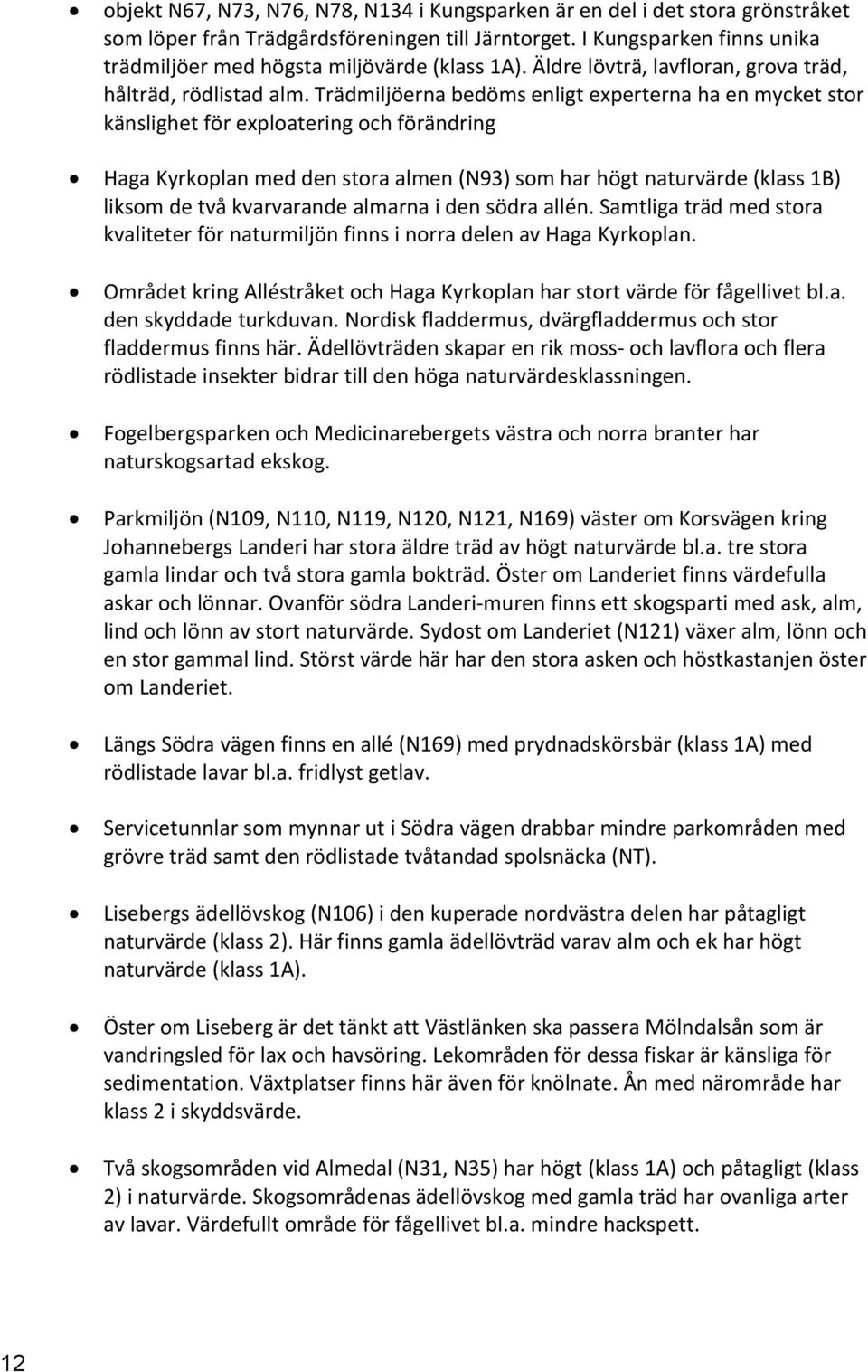 Trädmiljöerna bedöms enligt experterna ha en mycket stor känslighet för exploatering och förändring Haga Kyrkoplan med den stora almen (N93) som har högt naturvärde (klass 1B) liksom de två