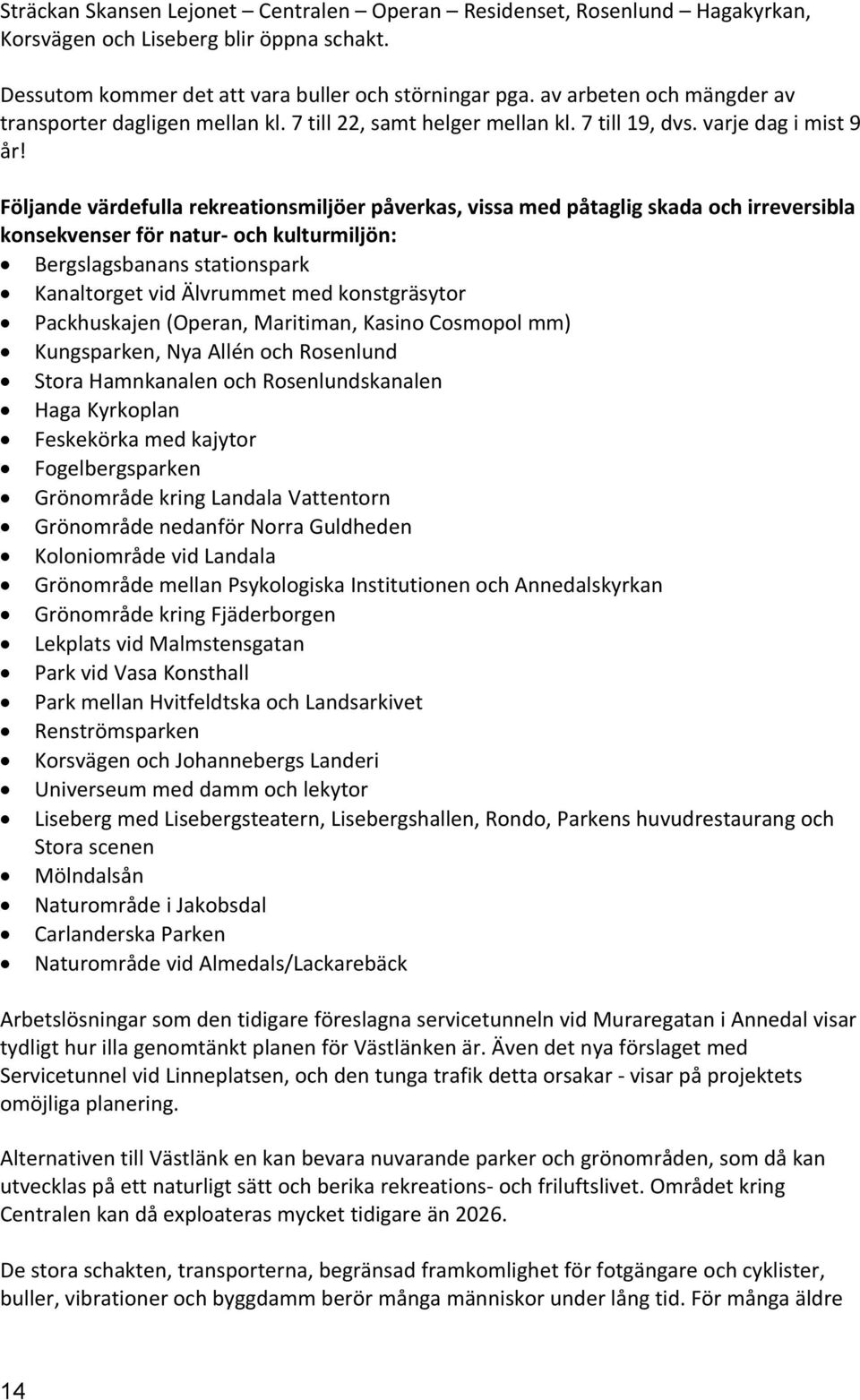 Följande värdefulla rekreationsmiljöer påverkas, vissa med påtaglig skada och irreversibla konsekvenser för natur- och kulturmiljön: Bergslagsbanans stationspark Kanaltorget vid Älvrummet med