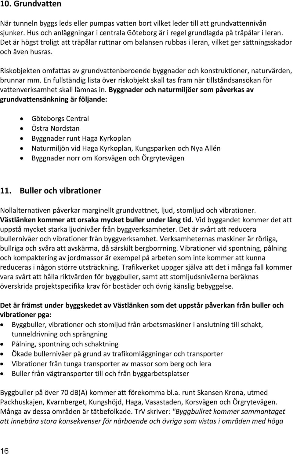 Riskobjekten omfattas av grundvattenberoende byggnader och konstruktioner, naturvärden, brunnar mm.