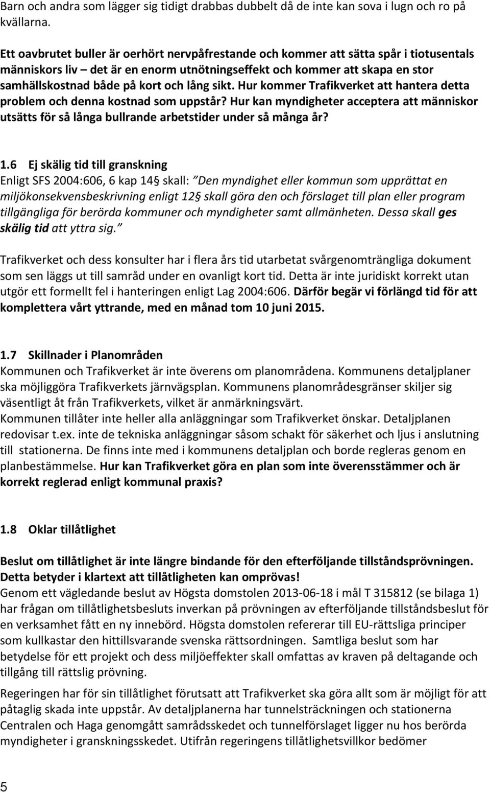 lång sikt. Hur kommer Trafikverket att hantera detta problem och denna kostnad som uppstår? Hur kan myndigheter acceptera att människor utsätts för så långa bullrande arbetstider under så många år? 1.