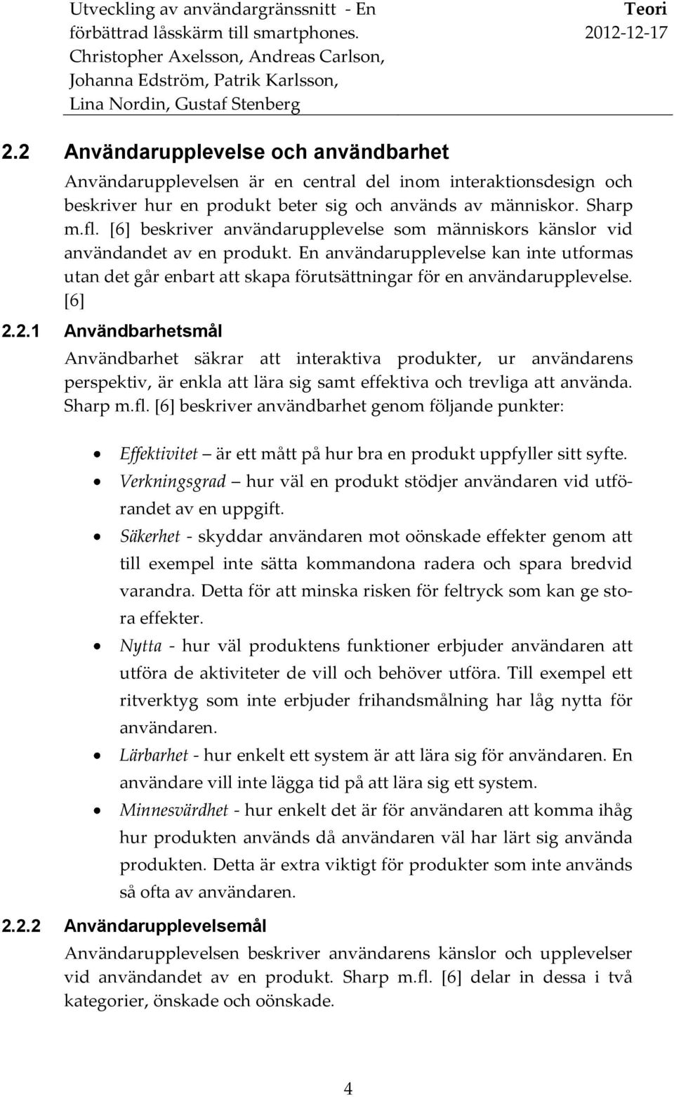 [6] 2.2.1 Användbarhetsmål Användbarhet säkrar att interaktiva produkter, ur användarens perspektiv, är enkla att lära sig samt effektiva och trevliga att använda. Sharp m.fl.