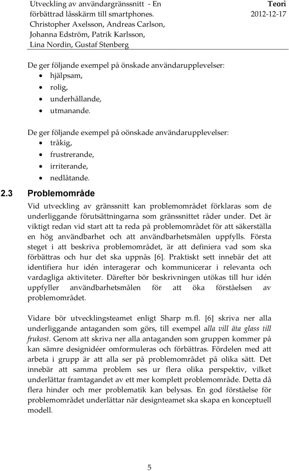 3 Problemområde Vid utveckling av gränssnitt kan problemområdet förklaras som de underliggande förutsättningarna som gränssnittet råder under.