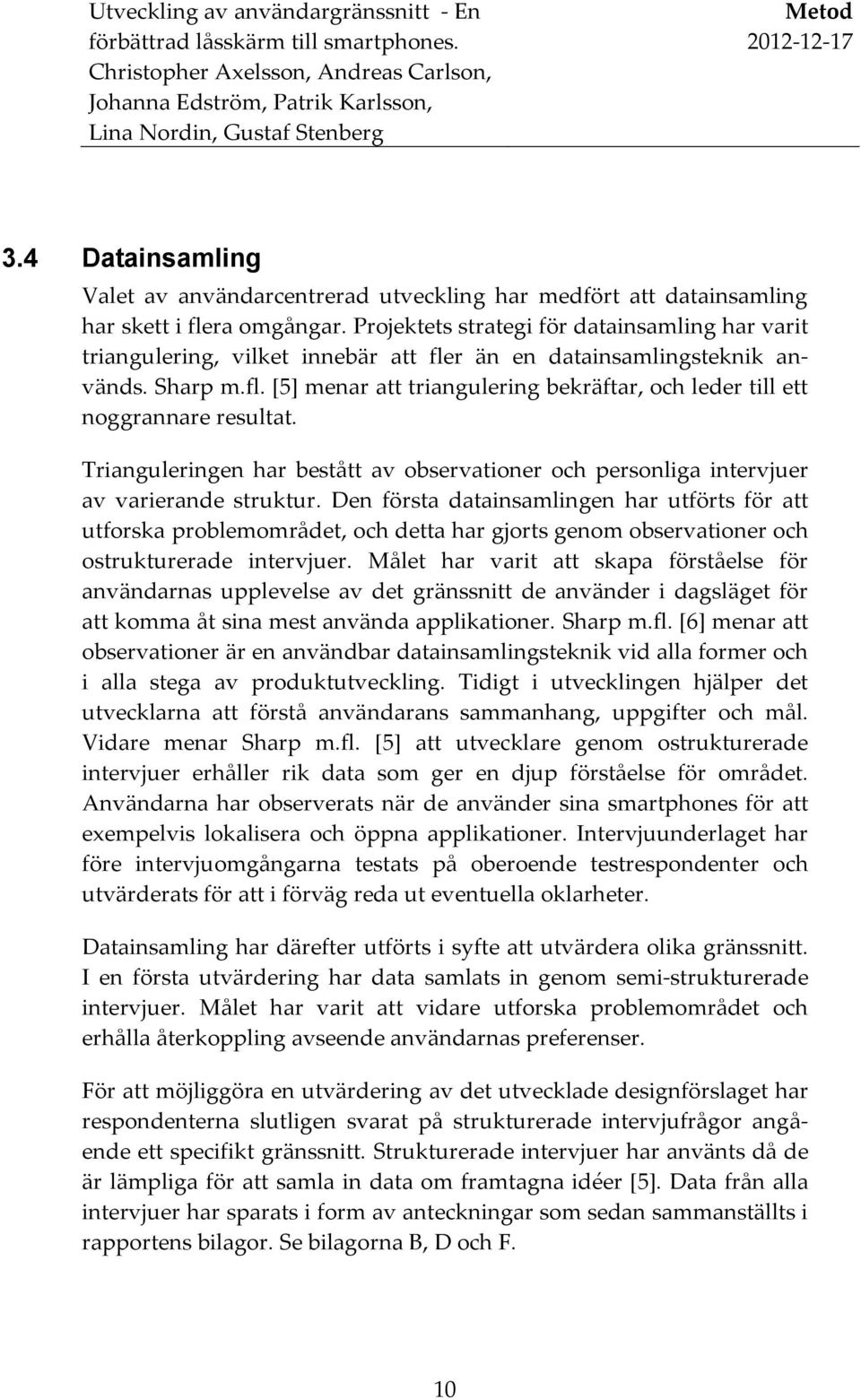 Trianguleringen har bestått av observationer och personliga intervjuer av varierande struktur.