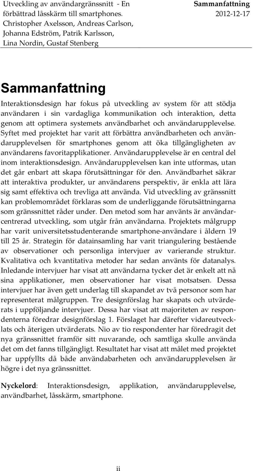 Syftet med projektet har varit att förbättra användbarheten och användarupplevelsen för smartphones genom att öka tillgängligheten av användarens favoritapplikationer.