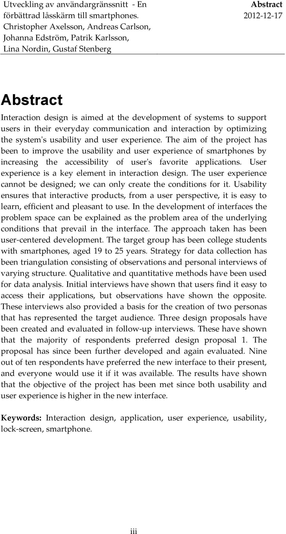 User experience is a key element in interaction design. The user experience cannot be designed; we can only create the conditions for it.