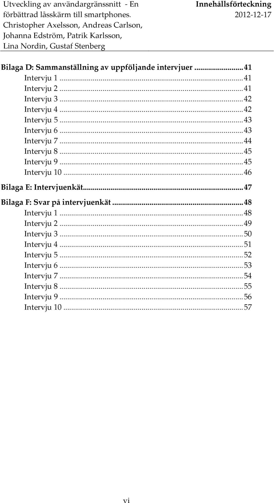 .. 46 Bilaga E: Intervjuenkät... 47 Bilaga F: Svar på intervjuenkät... 48 Intervju 1... 48 Intervju 2... 49 Intervju 3.