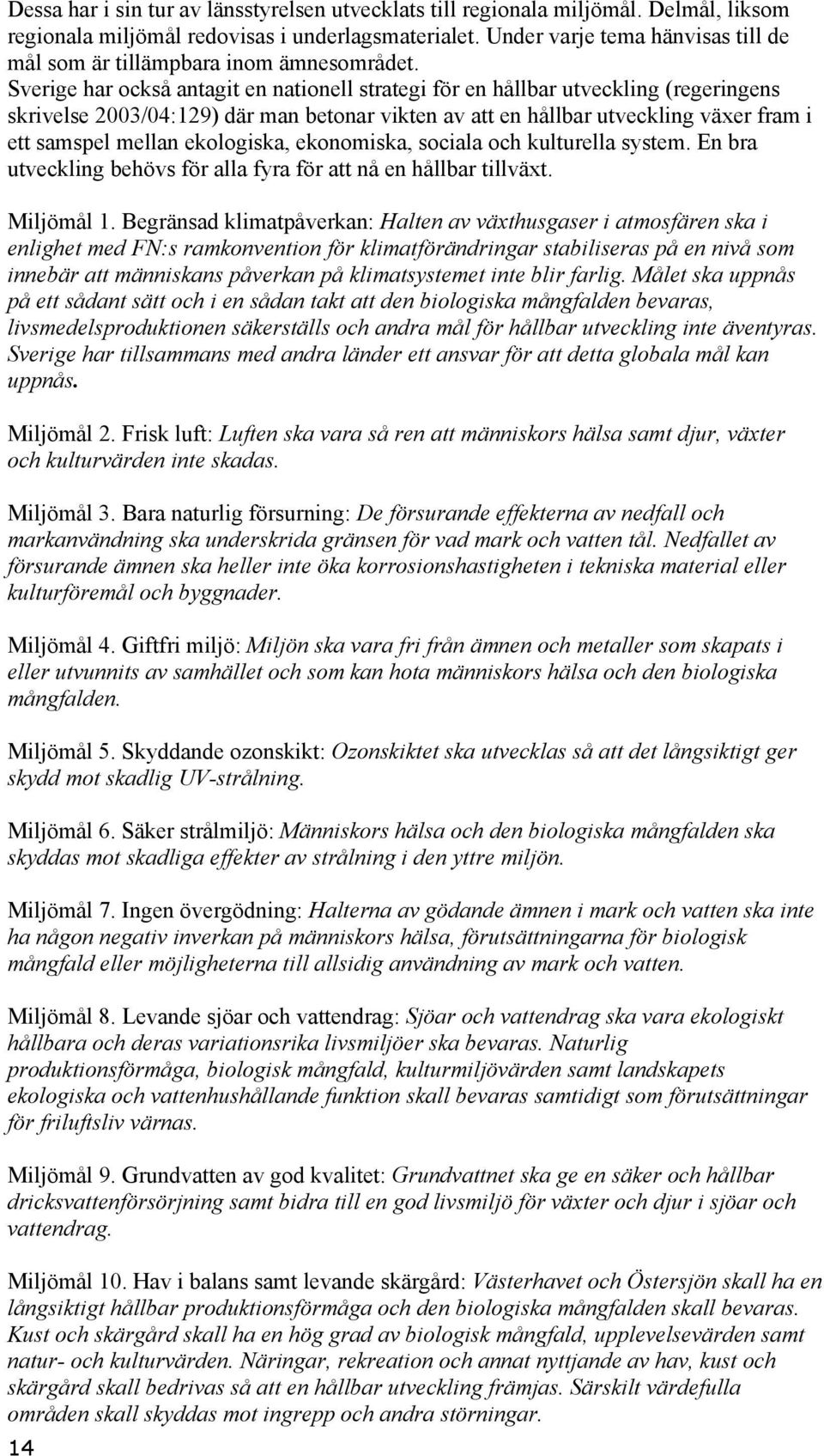 Sverige har också antagit en nationell strategi för en hållbar utveckling (regeringens skrivelse 2003/04:129) där man betonar vikten av att en hållbar utveckling växer fram i ett samspel mellan