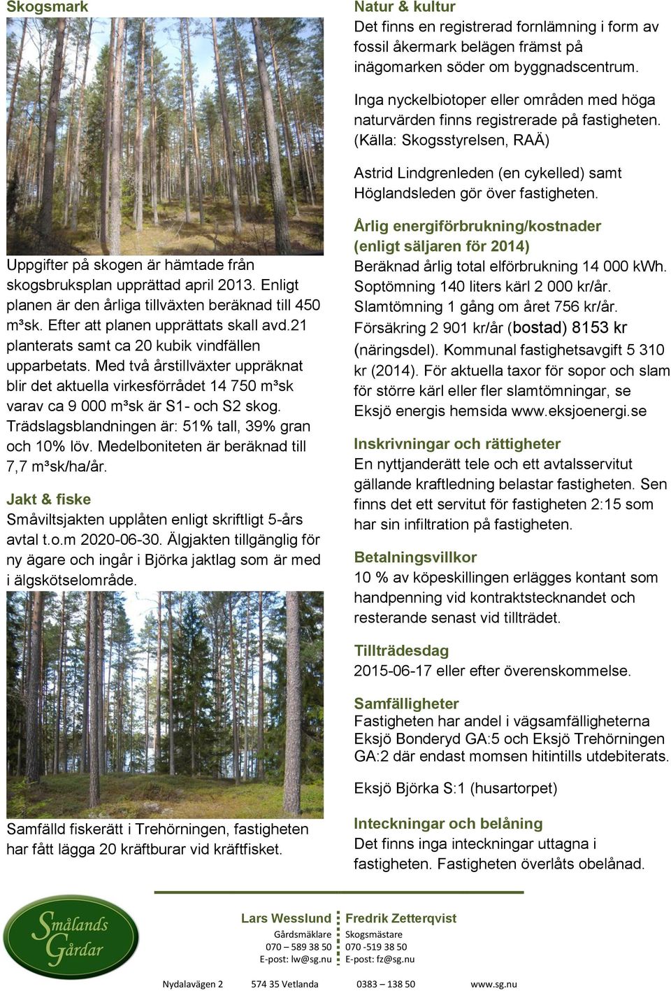 Uppgifter på skogen är hämtade från skogsbruksplan upprättad april 2013. Enligt planen är den årliga tillväxten beräknad till 450 m³sk. Efter att planen upprättats skall avd.