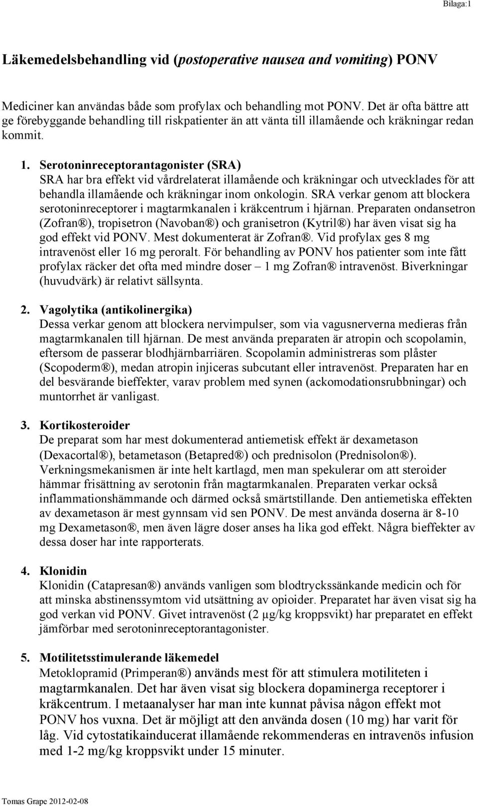 Serotoninreceptorantagonister (SRA) SRA har bra effekt vid vårdrelaterat illamående och kräkningar och utvecklades för att behandla illamående och kräkningar inom onkologin.