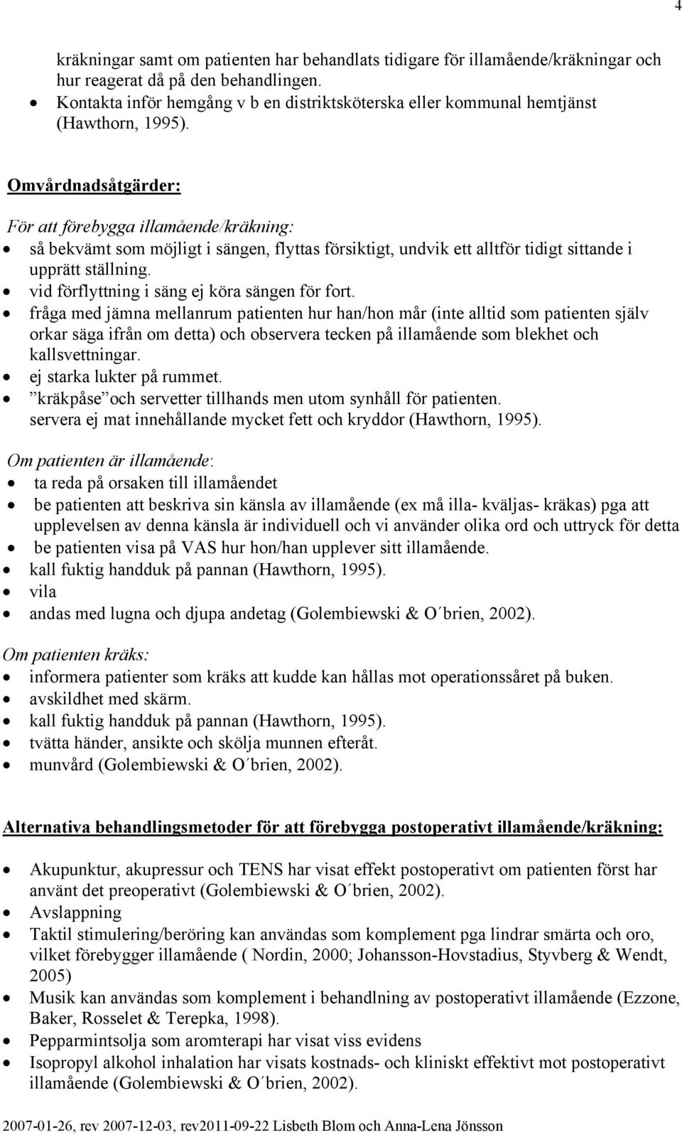 Omvårdnadsåtgärder: För att förebygga illamående/kräkning: så bekvämt som möjligt i sängen, flyttas försiktigt, undvik ett alltför tidigt sittande i upprätt ställning.