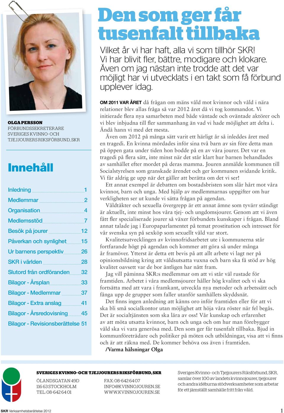 Olga Persson förbundssekreterare Sveriges Kvinno- och Tjejjourers Riksförbund, SKR Innehåll Inledning 1 Medlemmar 2 Organisation 4 Medlemsstöd 7 Besök på jourer 12 Påverkan och synlighet 15 Ur