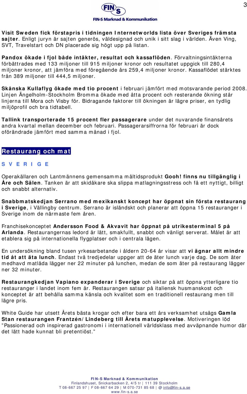 Förvaltningsintäkterna förbättrades med 133 miljoner till 915 miljoner kronor och resultatet uppgick till 280,4 miljoner kronor, att jämföra med föregående års 259,4 miljoner kronor.