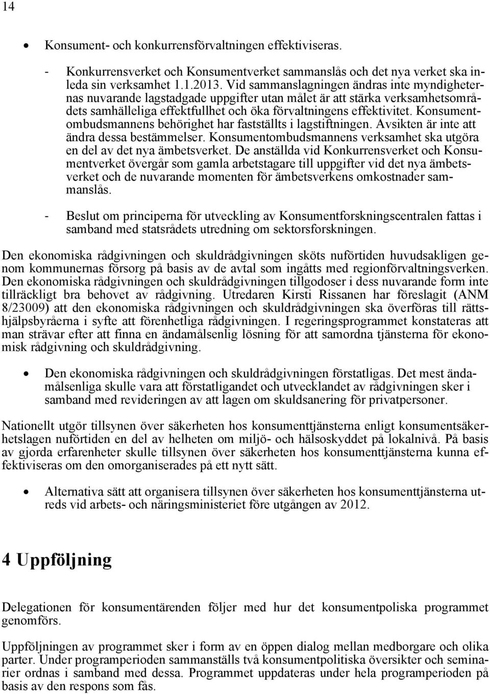 Konsumentombudsmannens behörighet har fastställts i lagstiftningen. Avsikten är inte att ändra dessa bestämmelser. Konsumentombudsmannens verksamhet ska utgöra en del av det nya ämbetsverket.