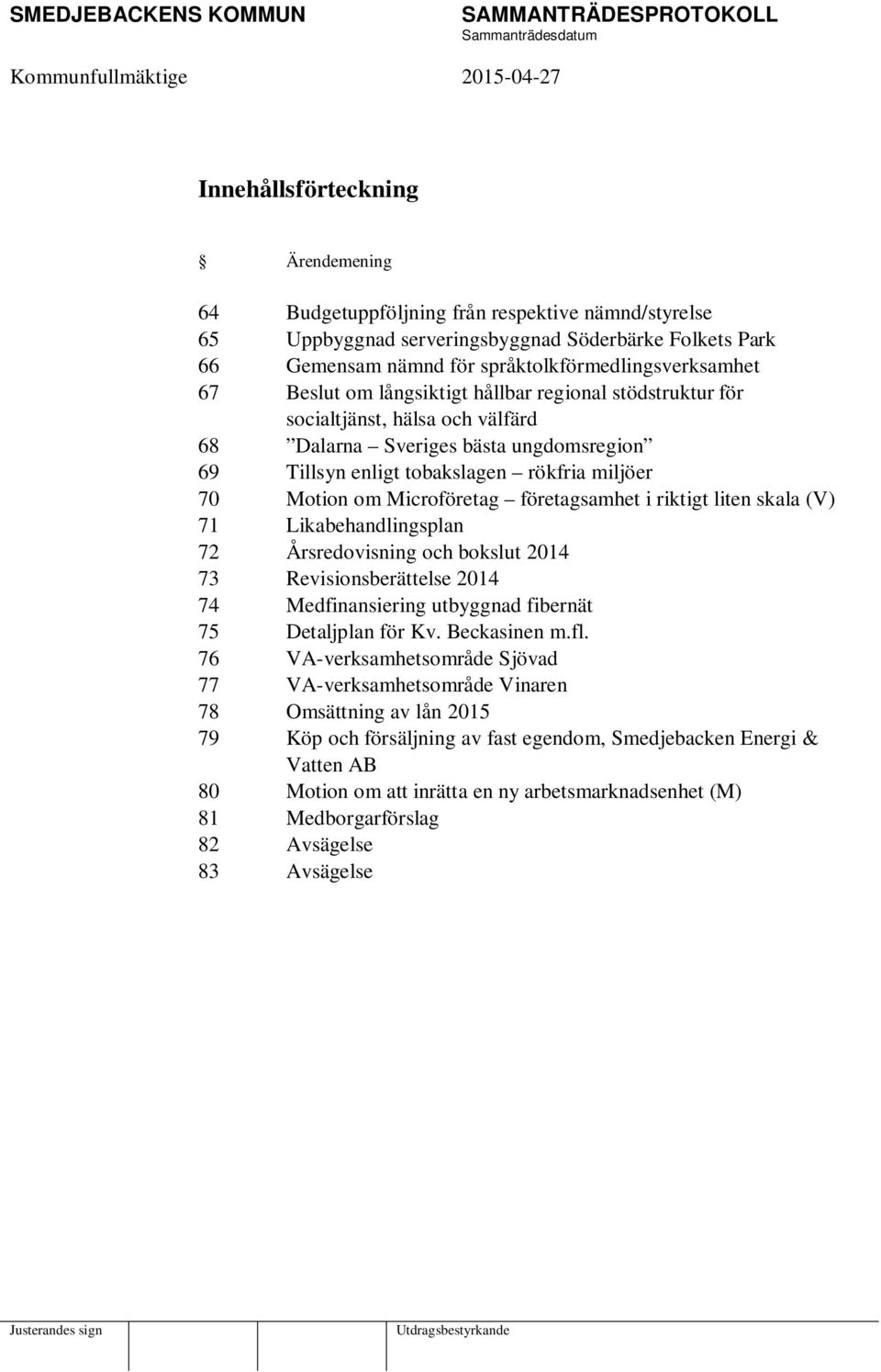 miljöer 70 Motion om Microföretag företagsamhet i riktigt liten skala (V) 71 Likabehandlingsplan 72 Årsredovisning och bokslut 2014 73 Revisionsberättelse 2014 74 Medfinansiering utbyggnad fibernät