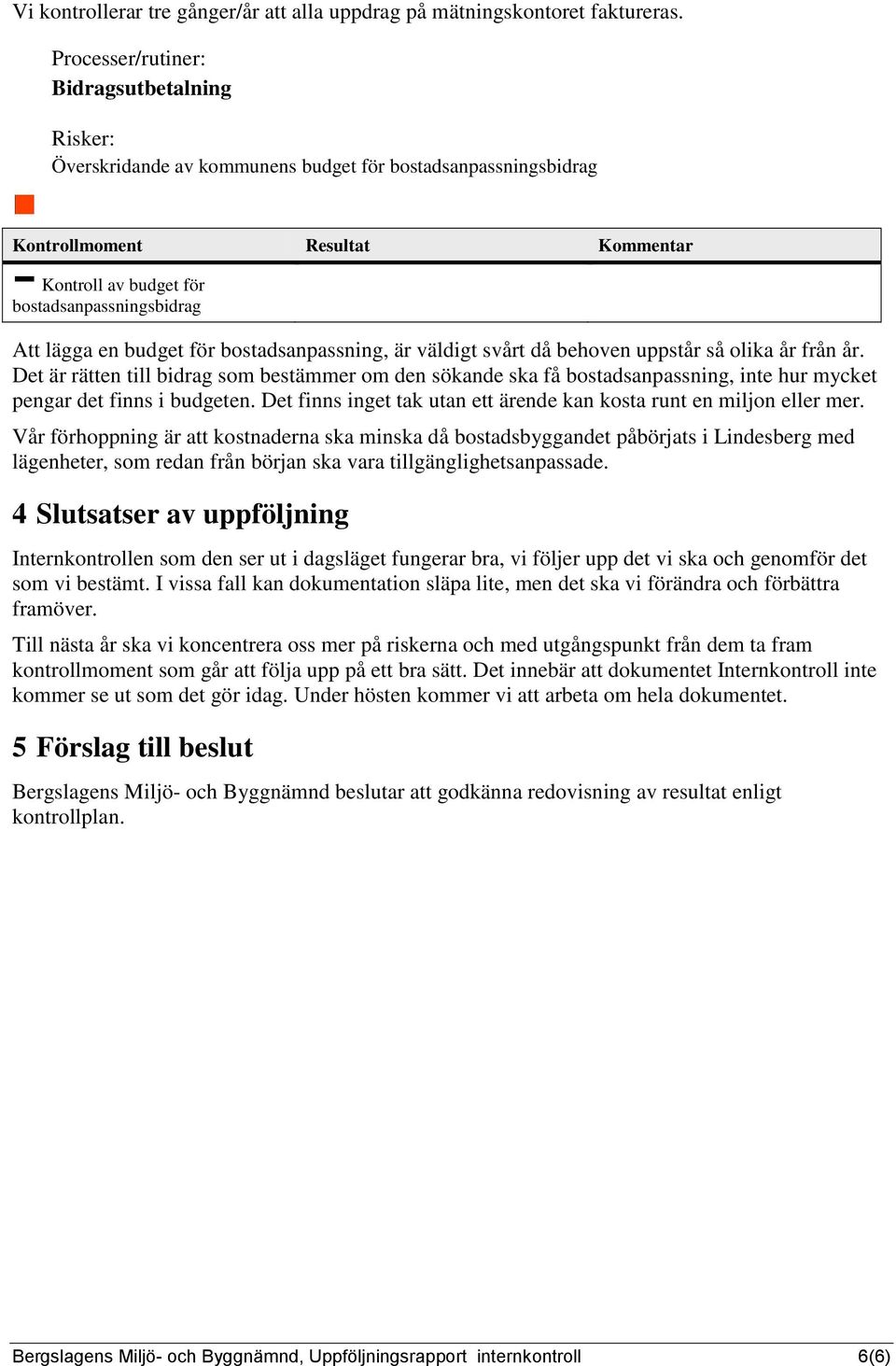 behoven uppstår så olika år från år. Det är rätten till bidrag som bestämmer om den sökande ska få bostadsanpassning, inte hur mycket pengar det finns i budgeten.