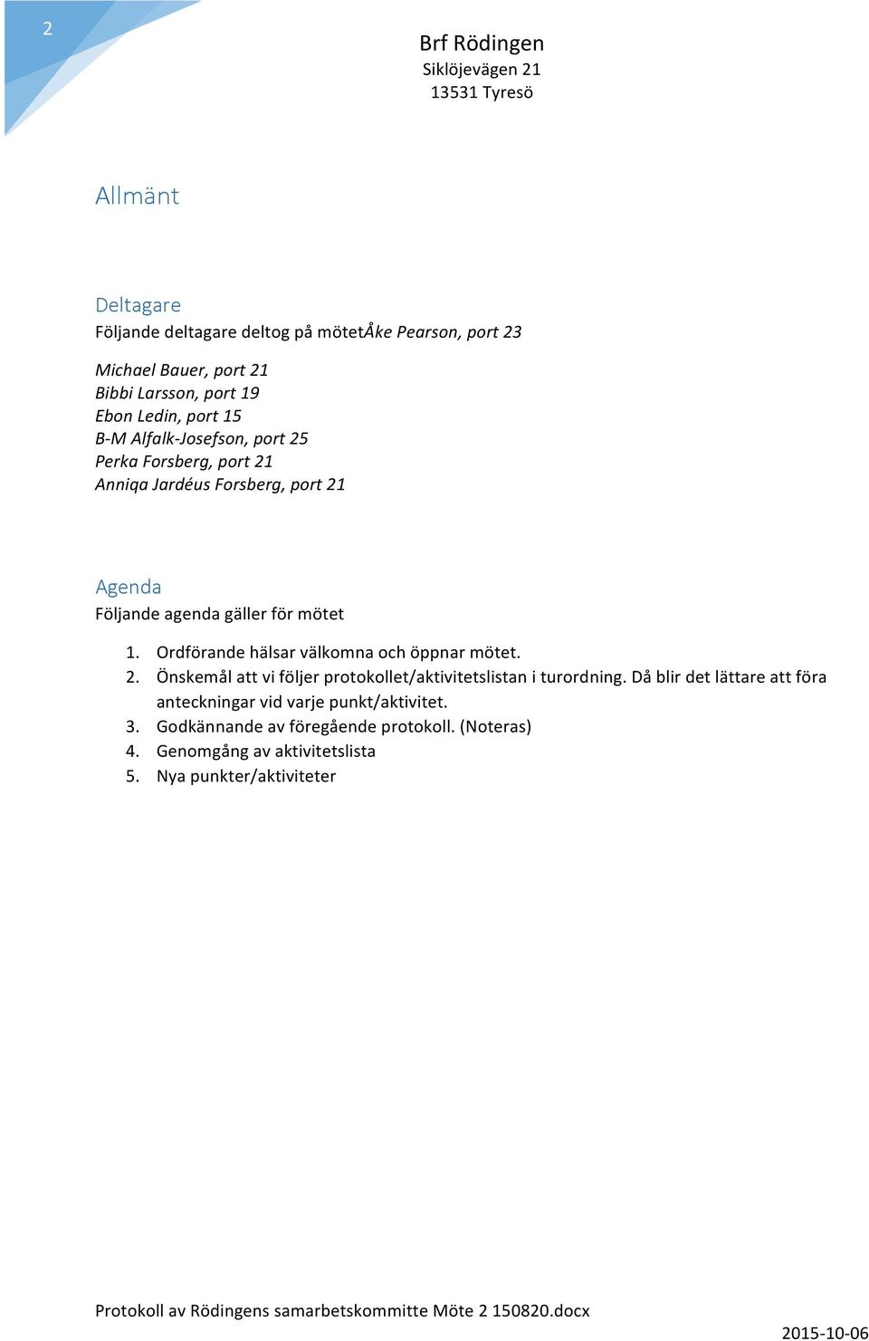 Ordförande hälsar välkomna och öppnar mötet. 2. Önskemål att vi följer protokollet/aktivitetslistan i turordning.