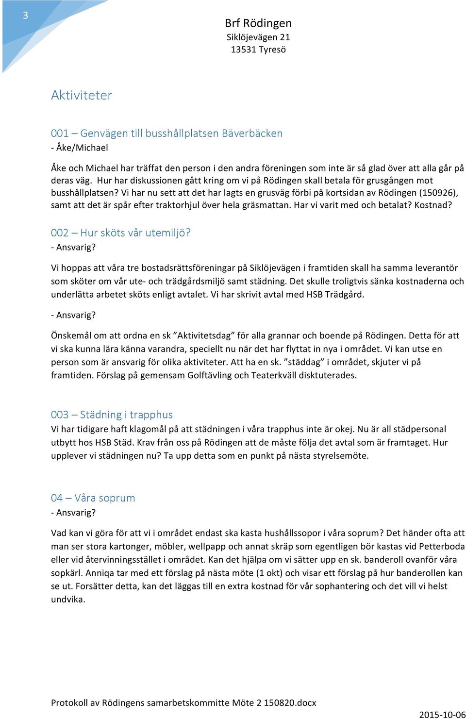 Vi har nu sett att det har lagts en grusväg förbi på kortsidan av Rödingen (150926), samt att det är spår efter traktorhjul över hela gräsmattan. Har vi varit med och betalat? Kostnad?