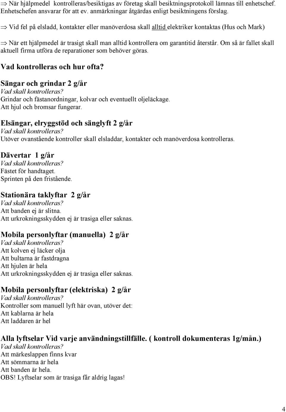 Om så är fallet skall aktuell firma utföra de reparationer som behöver göras. Vad kontrolleras och hur ofta? Sängar och grindar 2 g/år Vad skall kontrolleras?