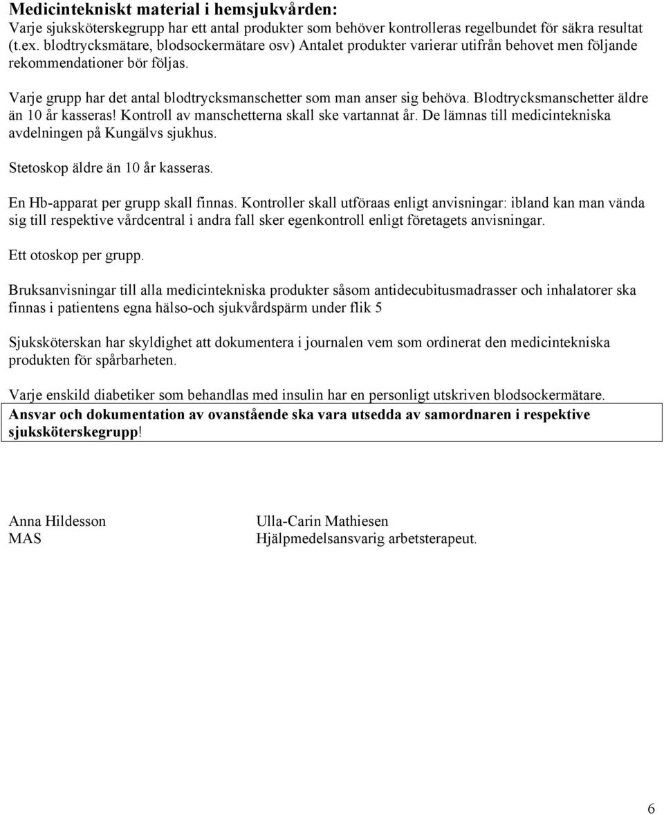 Blodtrycksmanschetter äldre än 10 år kasseras! Kontroll av manschetterna skall ske vartannat år. De lämnas till medicintekniska avdelningen på Kungälvs sjukhus. Stetoskop äldre än 10 år kasseras.