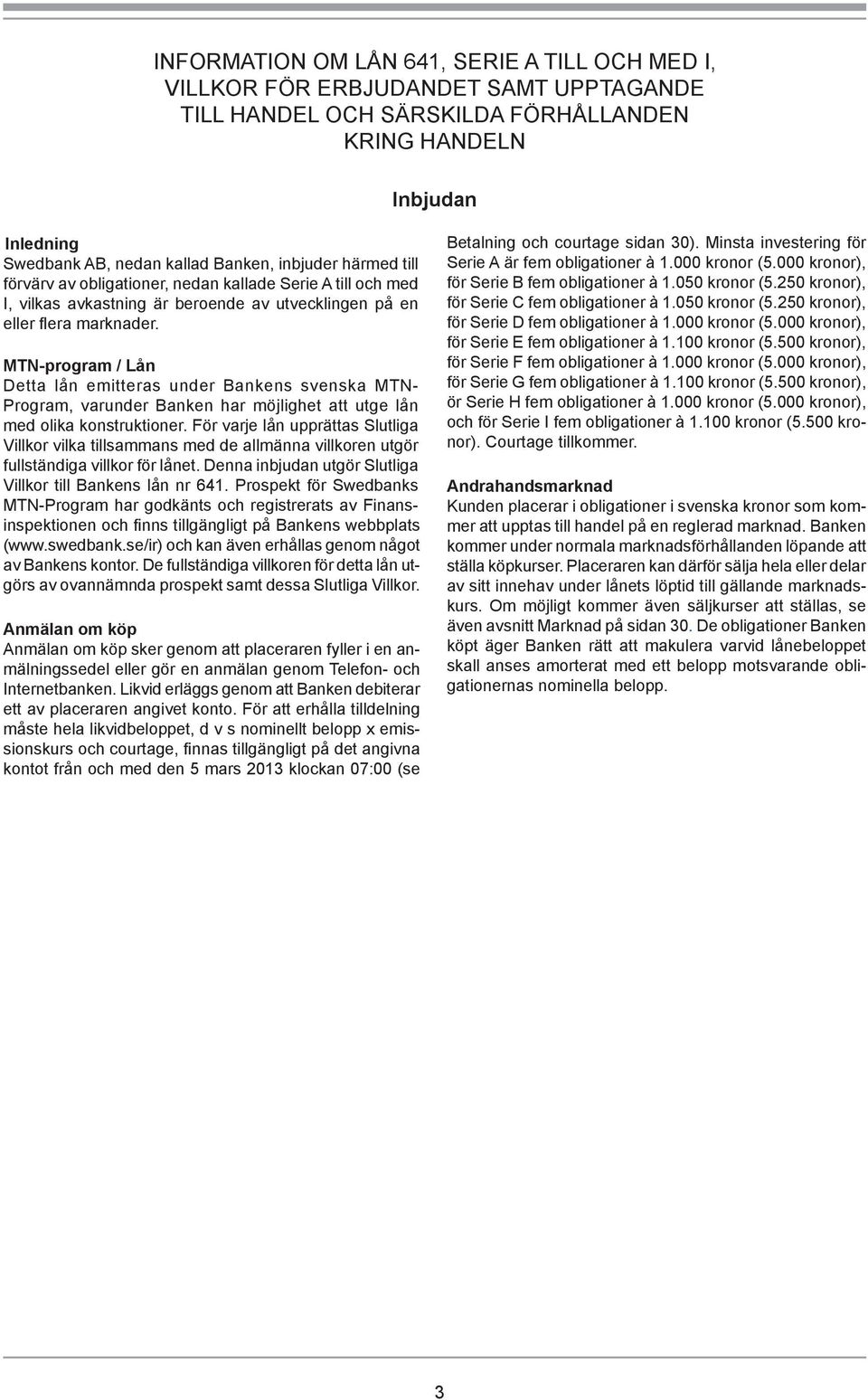 MTN-program / Lån Detta lån emitteras under Bankens svenska MTN- Program, varunder Banken har möjlighet att utge lån med olika konstruktioner.