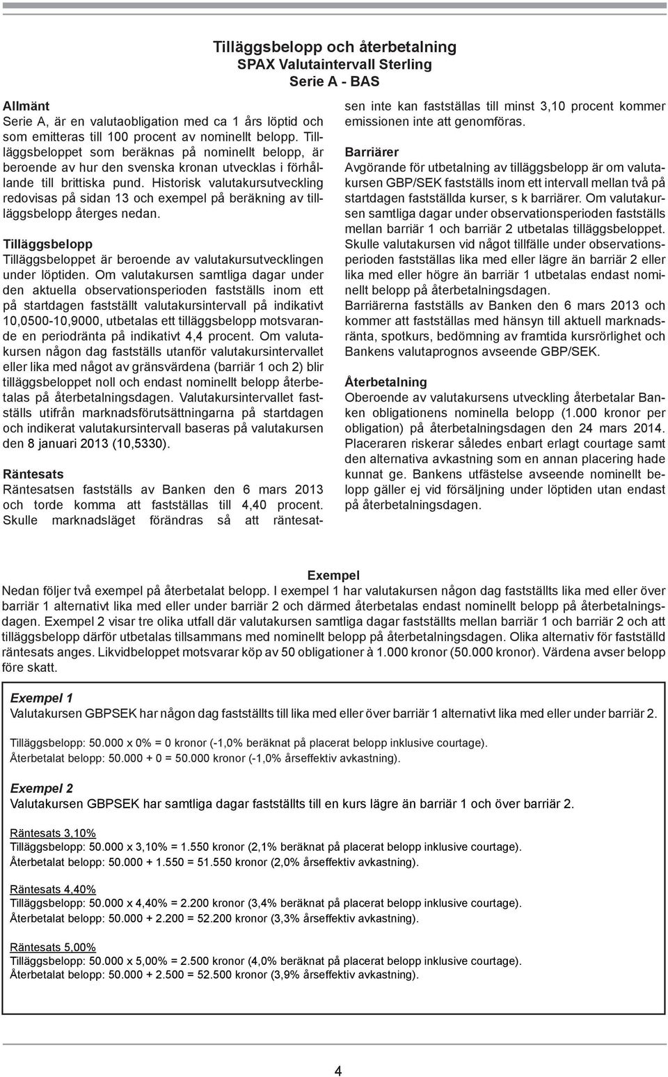 Historisk valutakursutveckling redovisas på sidan 13 och exempel på beräkning av tillläggsbelopp återges nedan. Tilläggsbelopp Tilläggsbeloppet är beroende av valutakursutvecklingen under löptiden.
