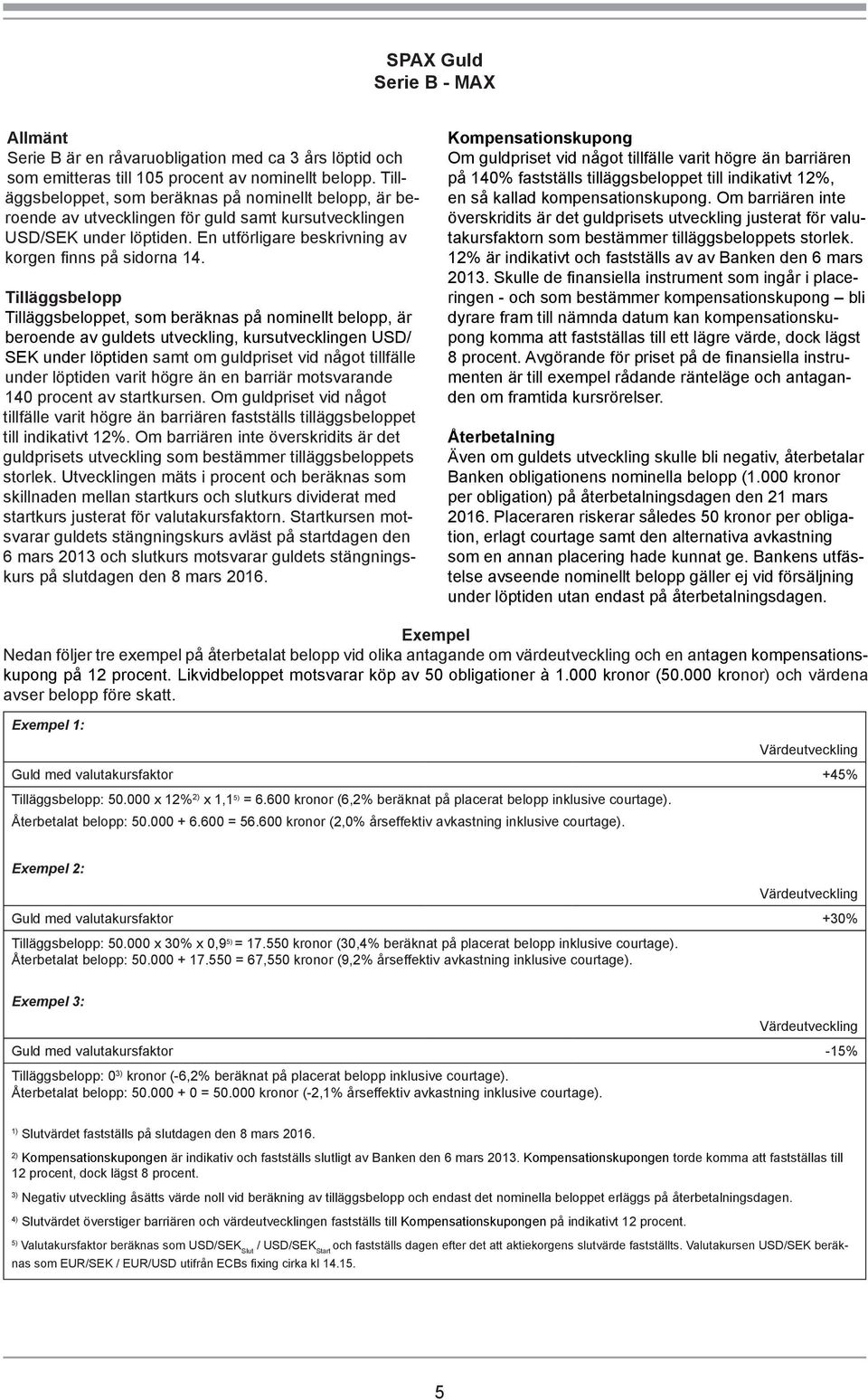 Tilläggsbelopp Tilläggsbeloppet, som beräknas på nominellt belopp, är beroende av guldets utveckling, kursutvecklingen USD/ SEK under löptiden samt om guldpriset vid något tillfälle under löptiden
