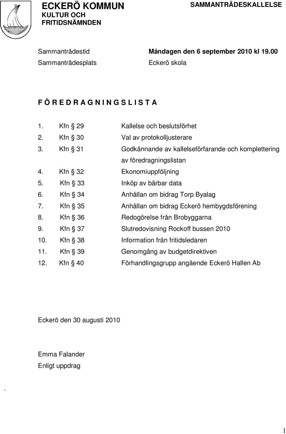 Kfn 33 Inköp av bärbar data 6. Kfn 34 Anhållan om bidrag Torp Byalag 7. Kfn 35 Anhållan om bidrag Eckerö hembygdsförening 8. Kfn 36 Redogörelse från Brobyggarna 9.