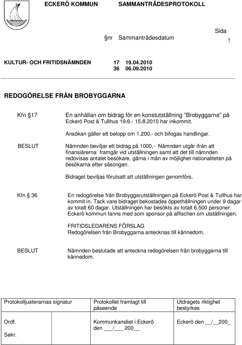 Nämnden beviljar ett bidrag på 1000,- Nämnden utgår ifrån att finansiärerna framgår vid utställningen samt att det till nämnden redovisas antalet besökare, gärna i mån av möjlighet nationaliteten på