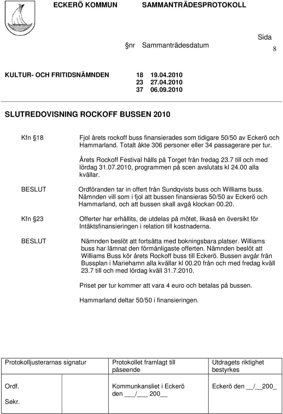 Kfn 23 Ordföranden tar in offert från Sundqvists buss och Williams buss. Nämnden vill som i fjol att bussen finansieras 50/50 av Eckerö och Hammarland, och att bussen skall avgå klockan 00.20.