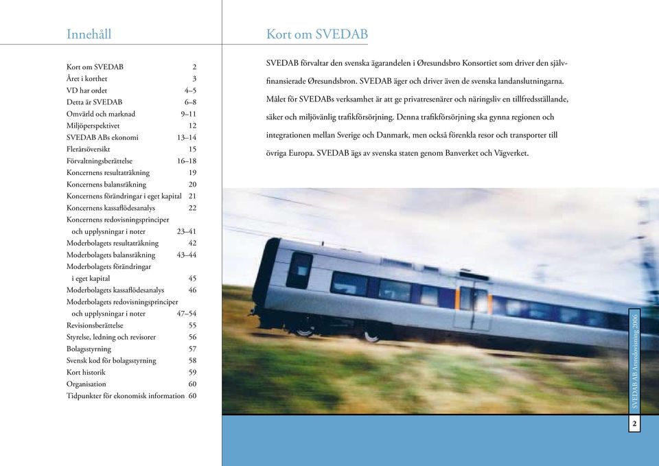 upplysningar i noter 23 41 Moderbolagets resultaträkning 42 Moderbolagets balansräkning 43 44 Moderbolagets förändringar i eget kapital 45 Moderbolagets kassaflödesanalys 46 Moderbolagets