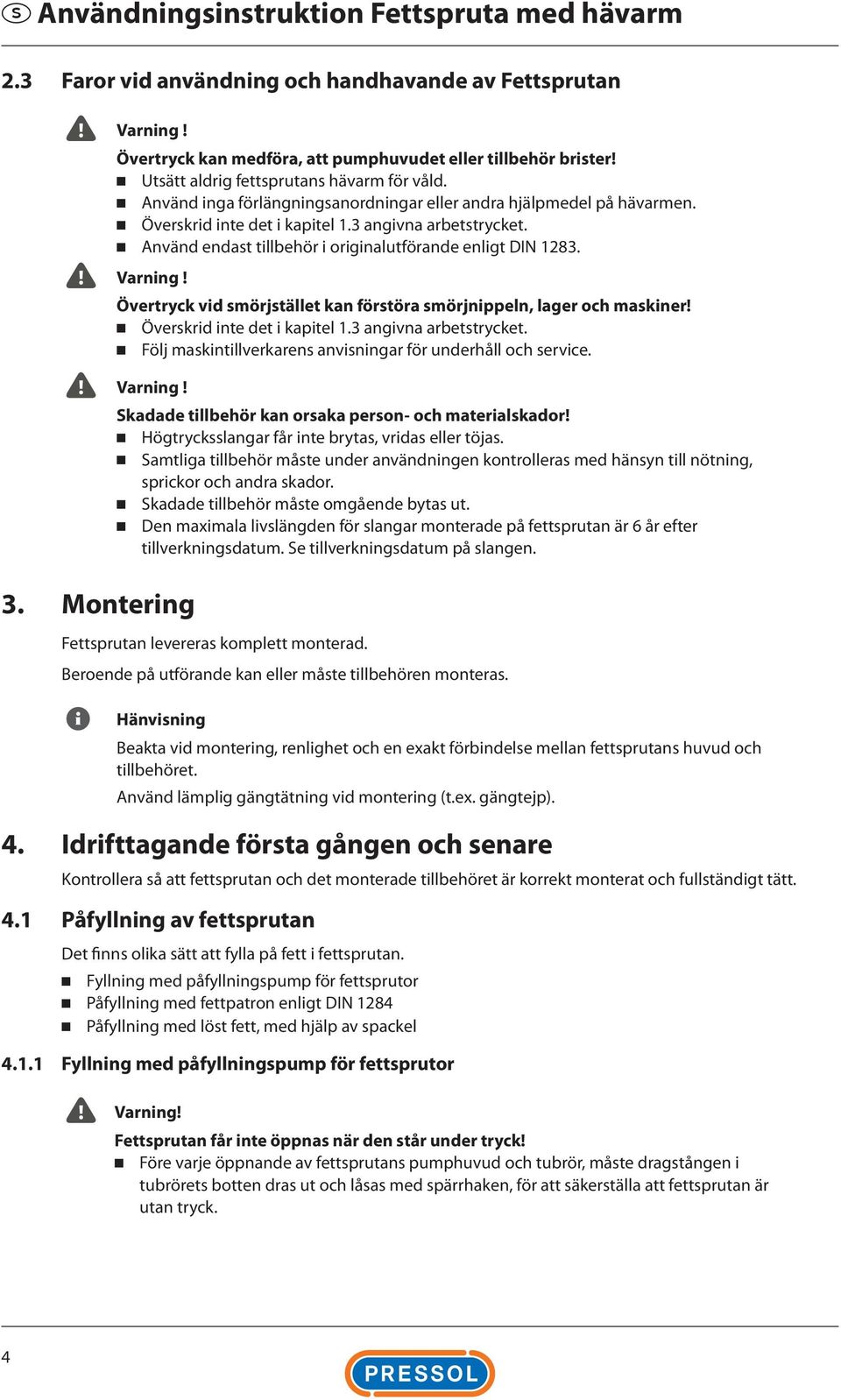 Använd endast tillbehör i originalutförande enligt DIN 1283. Varning! Övertryck vid smörjstället kan förstöra smörjnippeln, lager och maskiner! Överskrid inte det i kapitel 1.3 angivna arbetstrycket.