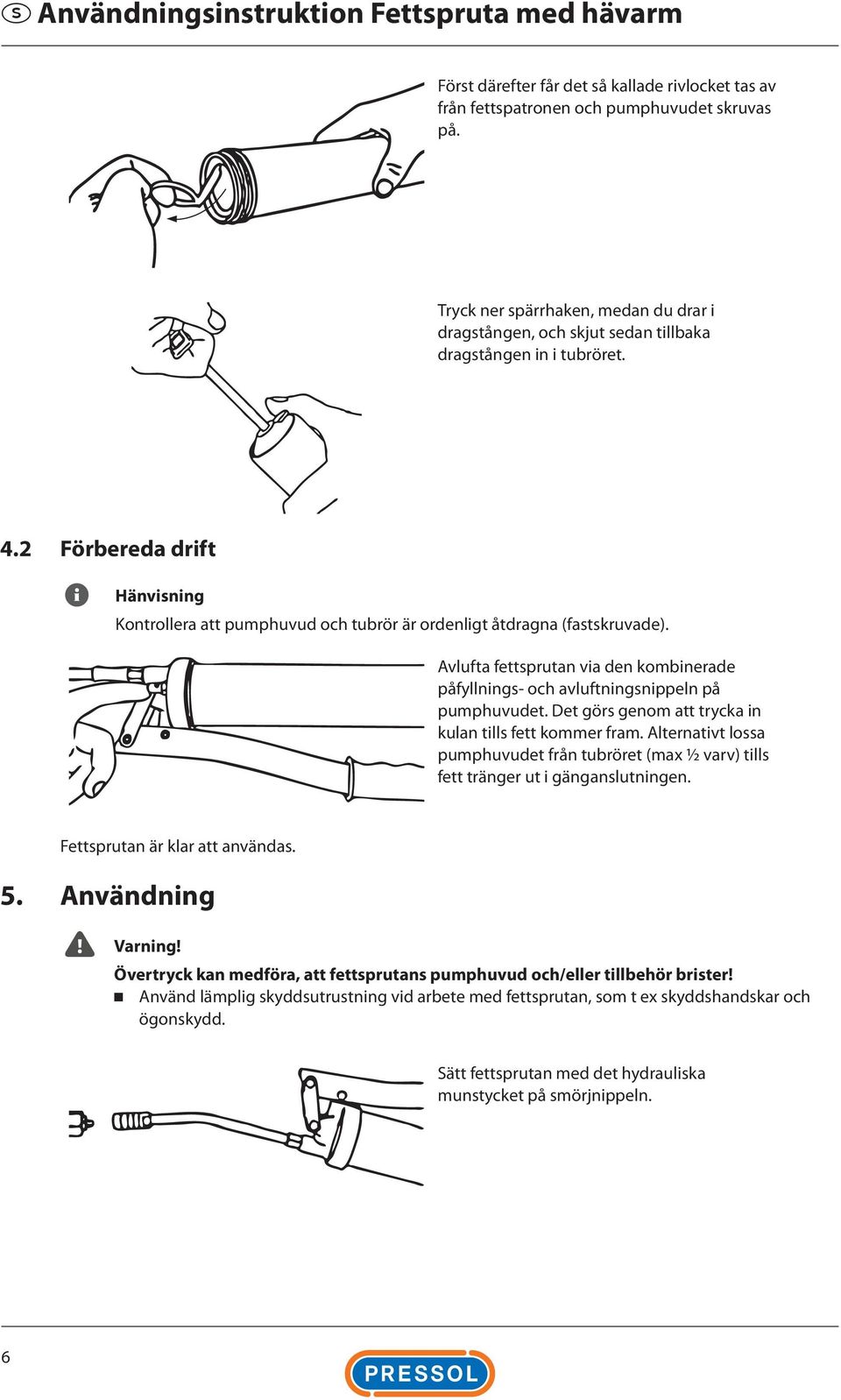 2 Förbereda drift Hänvisning Kontrollera att pumphuvud och tubrör är ordenligt åtdragna (fastskruvade). Avlufta fettsprutan via den kombinerade påfyllnings- och avluftningsnippeln på pumphuvudet.