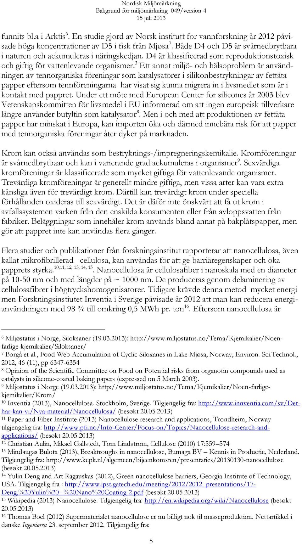 3 Ett annat miljö- och hälsoproblem är användningen av tennorganiska föreningar som katalysatorer i silikonbestrykningar av fettäta papper eftersom tennföreningarna har visat sig kunna migrera in i