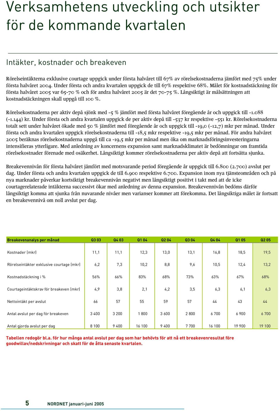 Målet för kostnadstäckning för första halvåret 2005 var 65-70 % och för andra halvåret 2005 är det 70-75 %. Långsiktigt är målsättningen att kostnadstäckningen skall uppgå till 100 %.