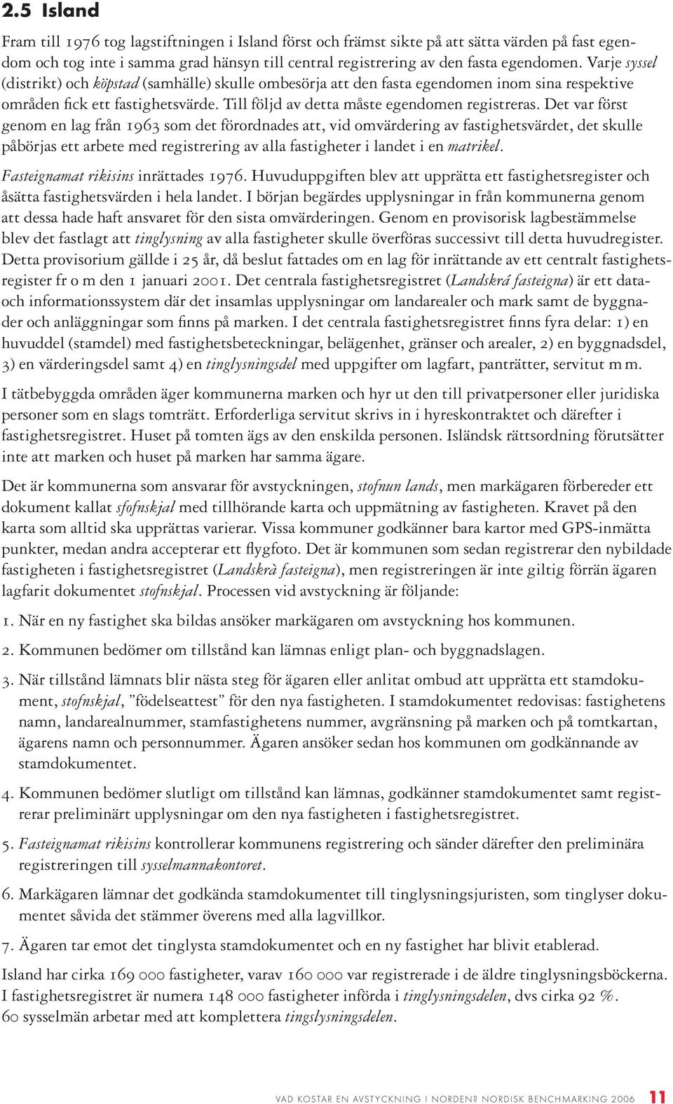 Det var först genom en lag från 1963 som det förordnades att, vid omvärdering av fastighetsvärdet, det skulle påbörjas ett arbete med registrering av alla fastigheter i landet i en matrikel.