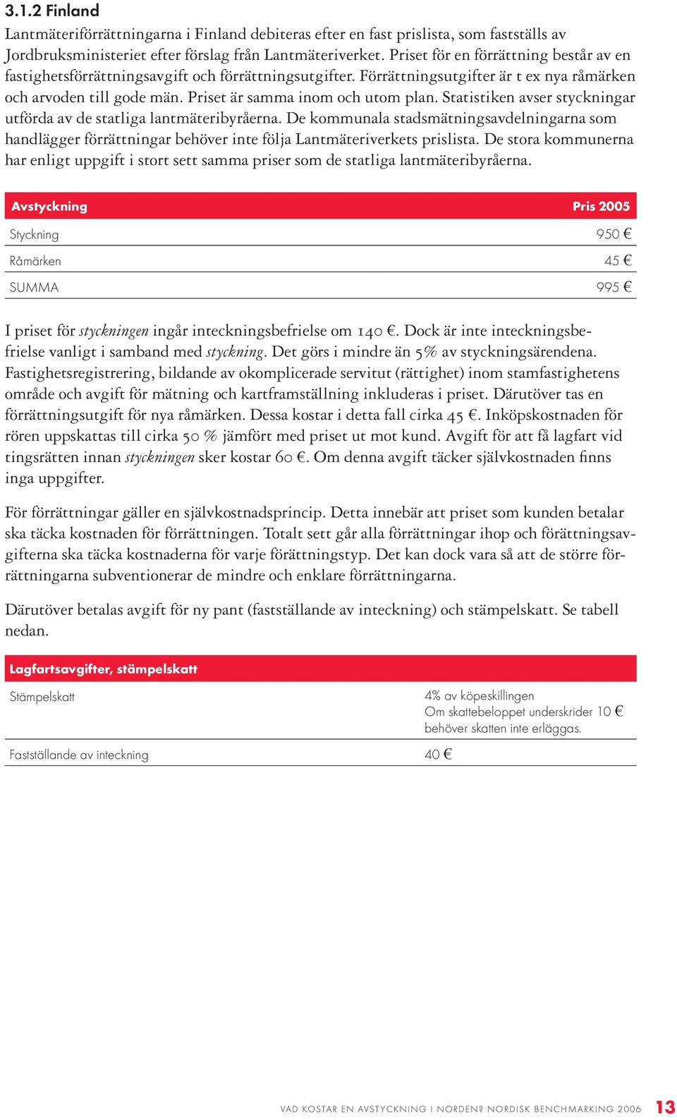 Statistiken avser styckningar utförda av de statliga lantmäteribyråerna. De kommunala stadsmätningsavdelningarna som handlägger förrättningar behöver inte följa Lantmäteriverkets prislista.