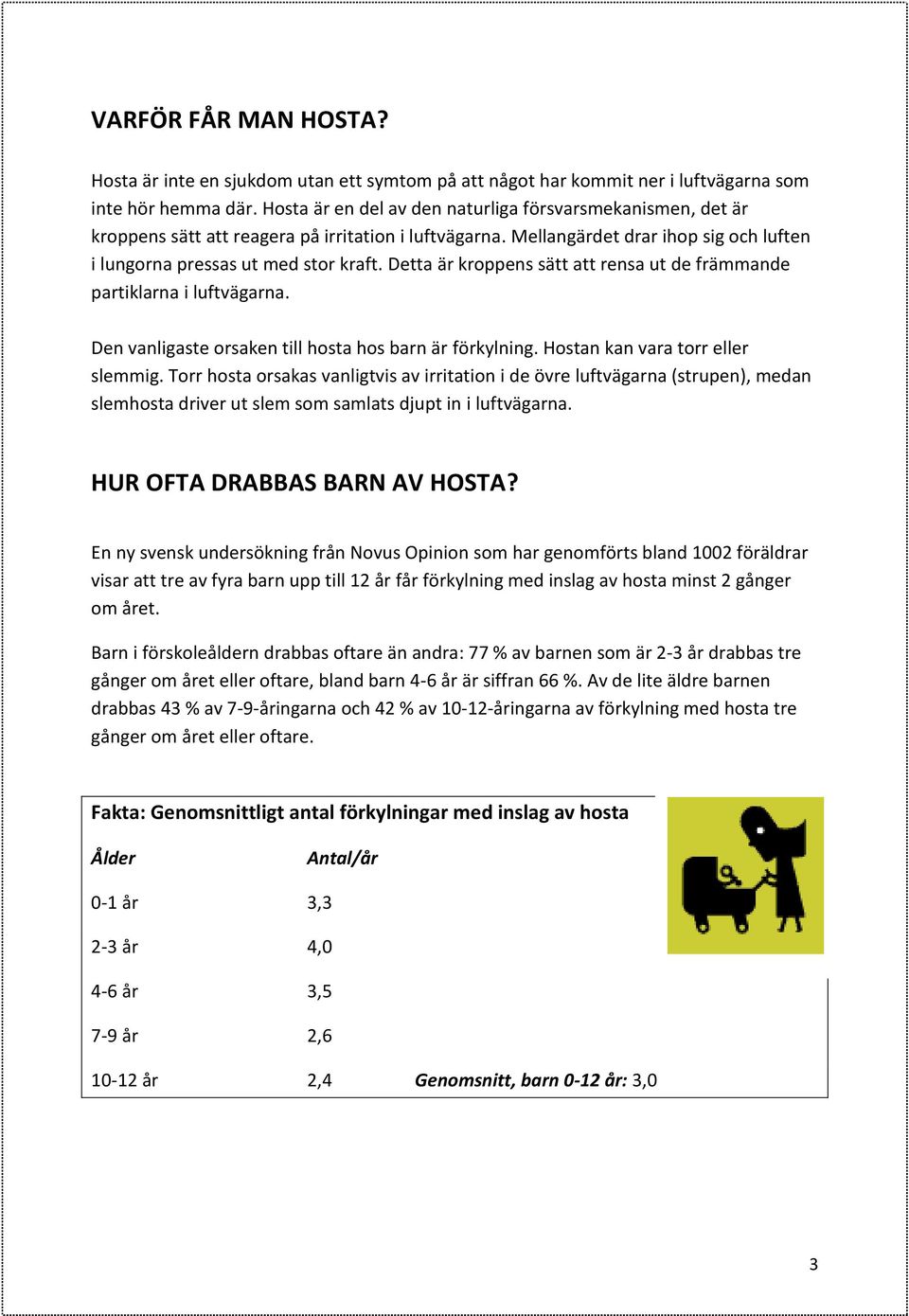 Detta är kroppens sätt att rensa ut de främmande partiklarna i luftvägarna. Den vanligaste orsaken till hosta hos barn är förkylning. Hostan kan vara torr eller slemmig.