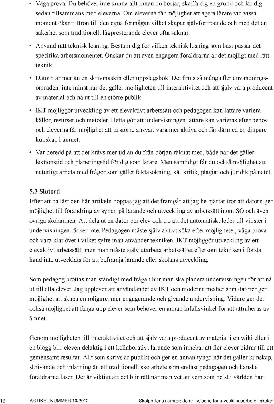 saknar. Använd rätt teknisk lösning. Bestäm dig för vilken teknisk lösning som bäst passar det specifika arbetsmomentet. Önskar du att även engagera föräldrarna är det möjligt med rätt teknik.