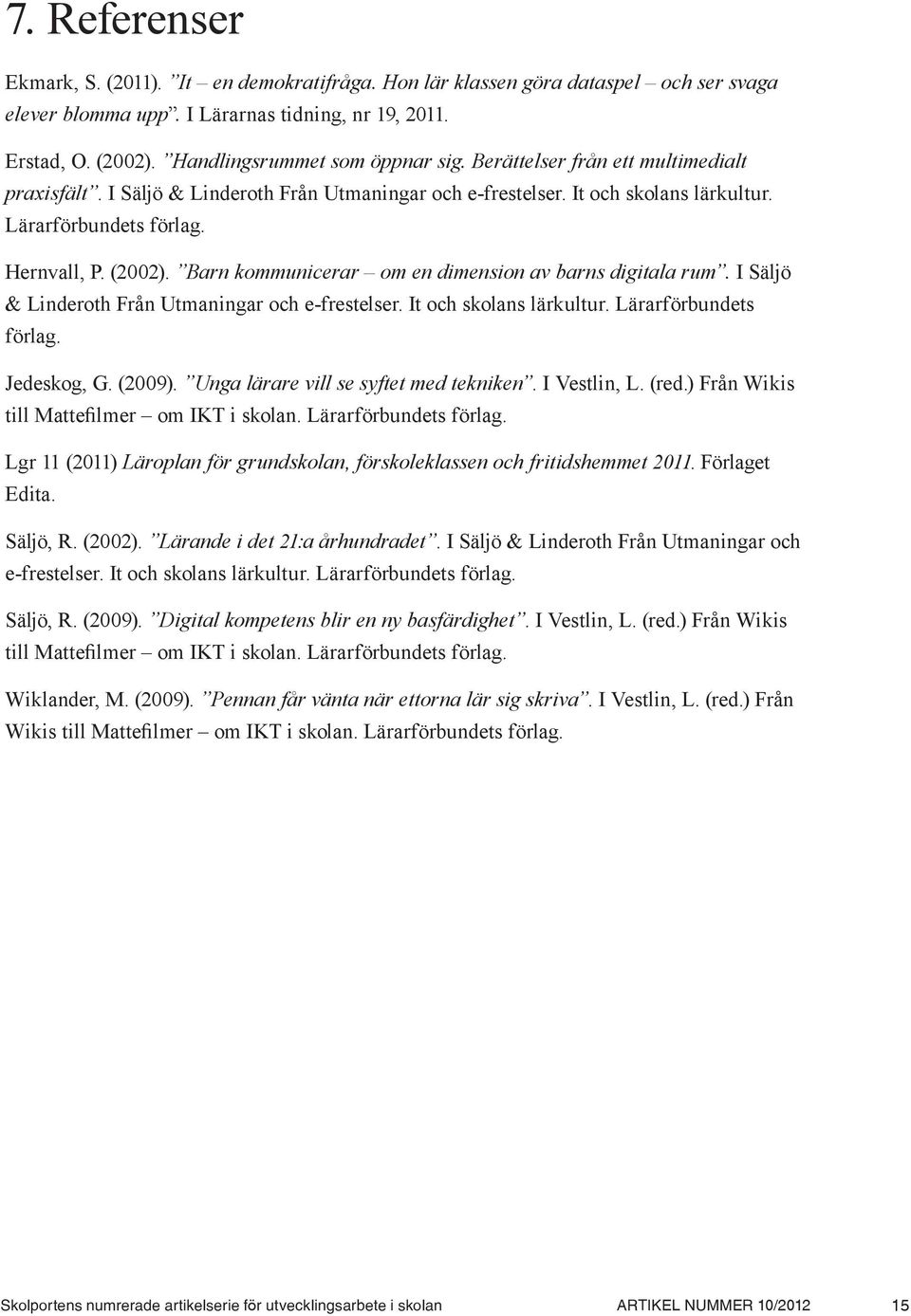 (2002). Barn kommunicerar om en dimension av barns digitala rum. I Säljö & Linderoth Från Utmaningar och e-frestelser. It och skolans lärkultur. Lärarförbundets förlag. Jedeskog, G. (2009).