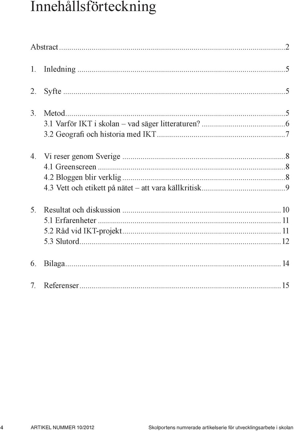 ..9 5. Resultat och diskussion...10 5.1 Erfarenheter...11 5.2 Råd vid IKT-projekt...11 5.3 Slutord...12 6. Bilaga...14 7.