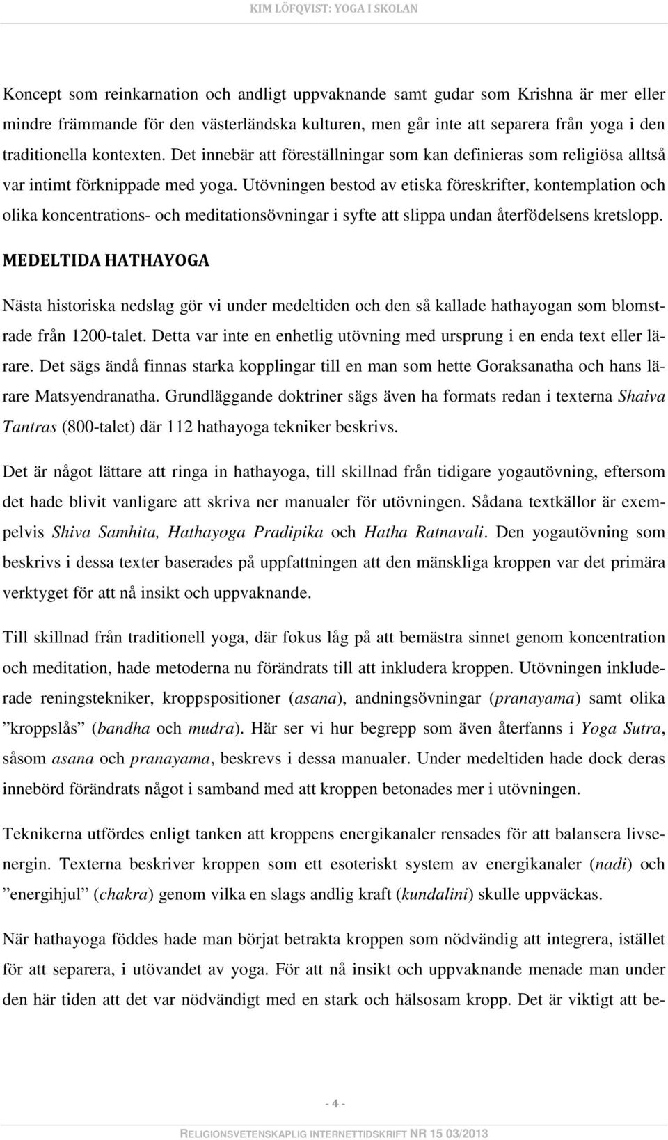 Utövningen bestod av etiska föreskrifter, kontemplation och olika koncentrations- och meditationsövningar i syfte att slippa undan återfödelsens kretslopp.