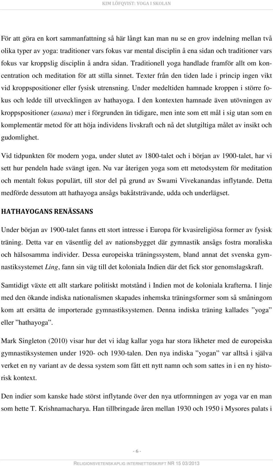 Texter från den tiden lade i princip ingen vikt vid kroppspositioner eller fysisk utrensning. Under medeltiden hamnade kroppen i större fokus och ledde till utvecklingen av hathayoga.