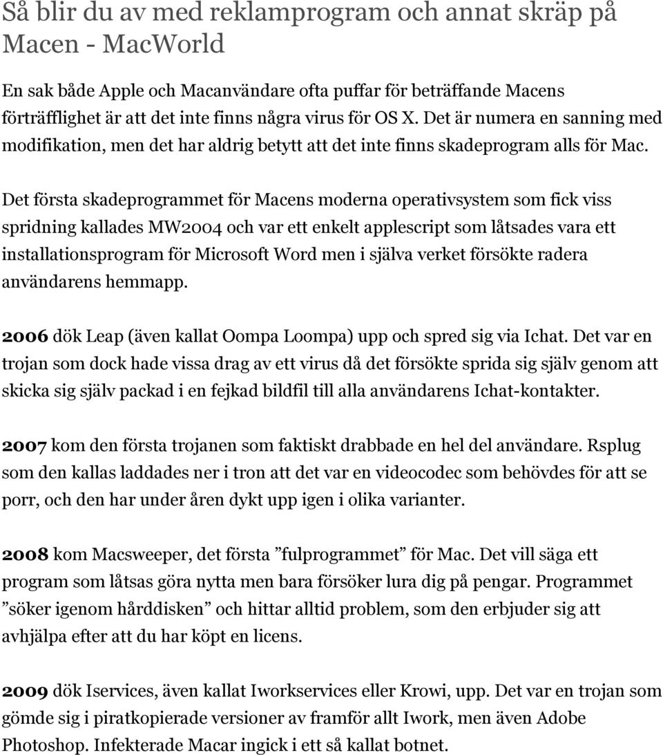 Det första skadeprogrammet för Macens moderna operativsystem som fick viss spridning kallades MW2004 och var ett enkelt applescript som låtsades vara ett installationsprogram för Microsoft Word men i