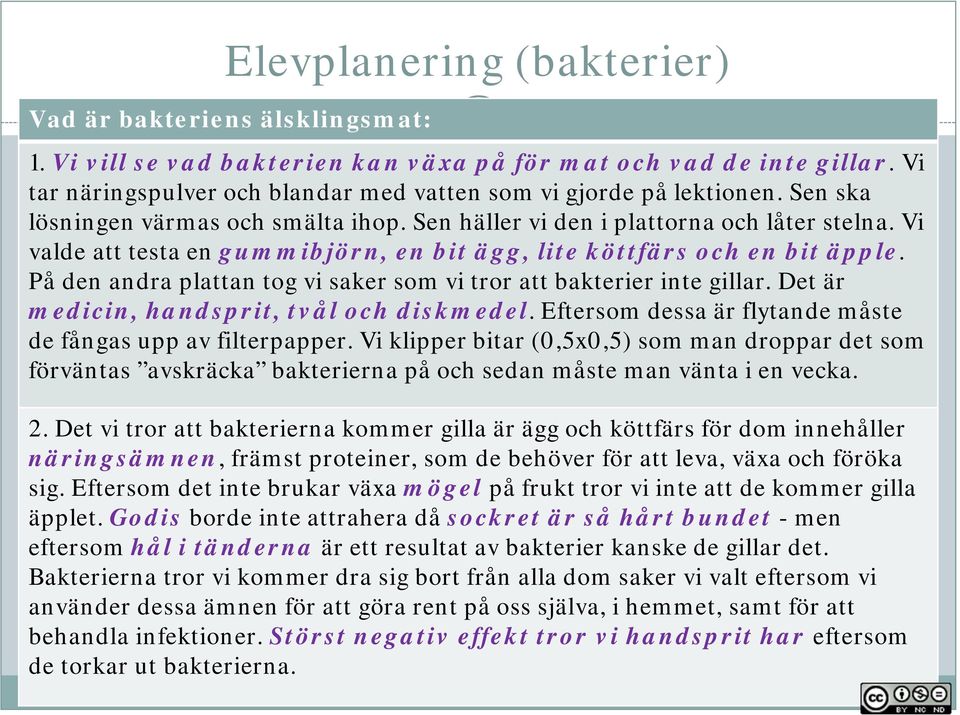 Vi valde att testa en gummibjörn, en bit ägg, lite köttfärs och en bit äpple. På den andra plattan tog vi saker som vi tror att bakterier inte gillar. Det är medicin, handsprit, tvål och diskmedel.