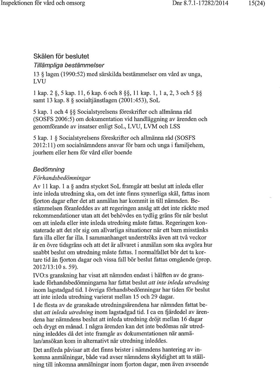 1 och 4 Socialstyrelsens föreskrifter och allmänna råd (SOSFS 2006:5) om dokumentation vid handläggning av ärenden och genomförande av insatser enligt SoL, LVU, LVM och LSS 5 kap.